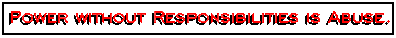 Power Without Responsibilities is Abuse!